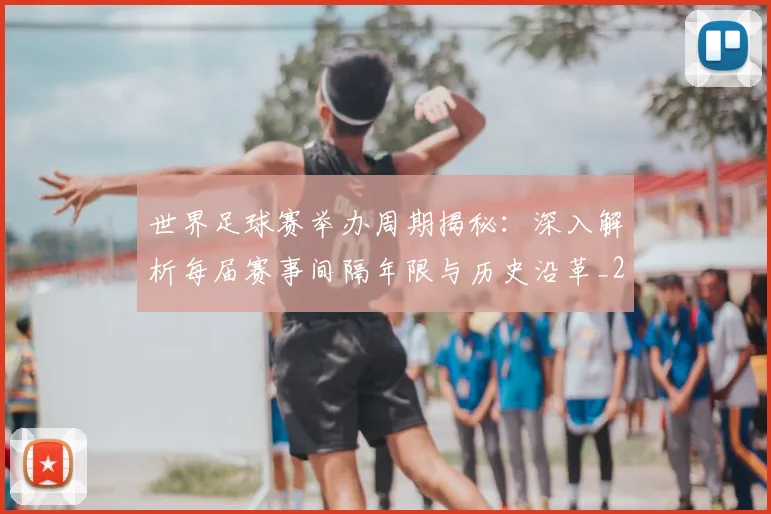 世界足球赛举办周期揭秘:深入解析每届赛事间隔年限与历史沿革_20260610190152