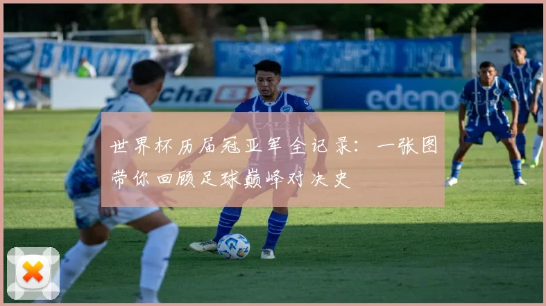 世界杯历届冠亚军全记录:一张图带你回顾足球巅峰对决史