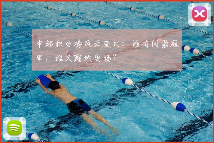 中超积分榜风云变幻：谁将问鼎冠军，谁又黯然离场？