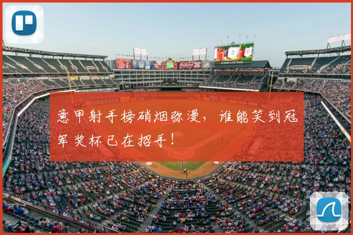 意甲射手榜硝烟弥漫，谁能笑到冠军奖杯已在招手！