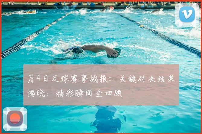月4日足球赛事战报：关键对决结果揭晓，精彩瞬间全回顾