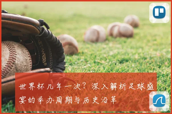 世界杯几年一次?深入解析足球盛宴的举办周期与历史沿革